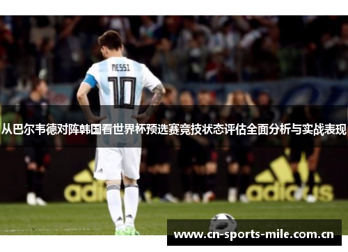 从巴尔韦德对阵韩国看世界杯预选赛竞技状态评估全面分析与实战表现 从巴尔韦德对阵韩国看世界杯预选赛竞技状态评估全面分析与实战表现