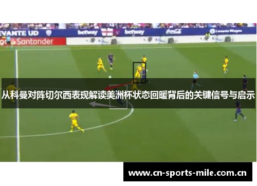 从科曼对阵切尔西表现解读美洲杯状态回暖背后的关键信号与启示 从科曼对阵切尔西表现解读美洲杯状态回暖背后的关键信号与启示