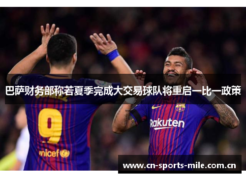 巴萨财务部称若夏季完成大交易球队将重启一比一政策 巴萨财务部称若夏季完成大交易球队将重启一比一政策