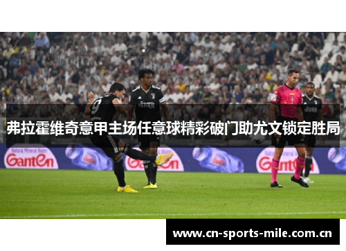 弗拉霍维奇意甲主场任意球精彩破门助尤文锁定胜局 弗拉霍维奇意甲主场任意球精彩破门助尤文锁定胜局